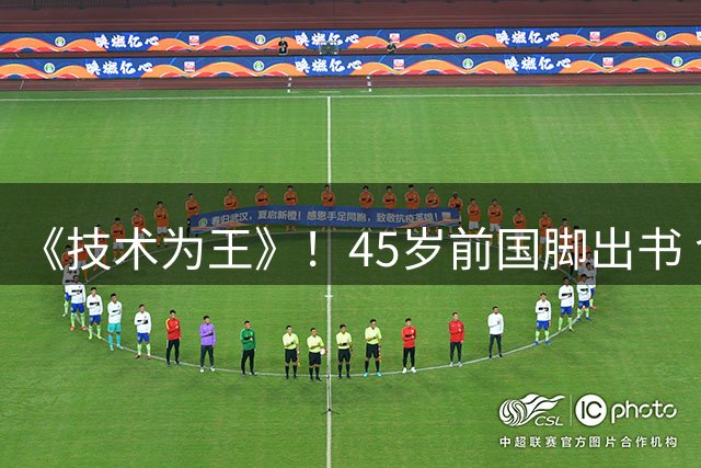 《技术为王》！45岁前国脚出书 含756字口诀 宋凯：小孩能听懂
