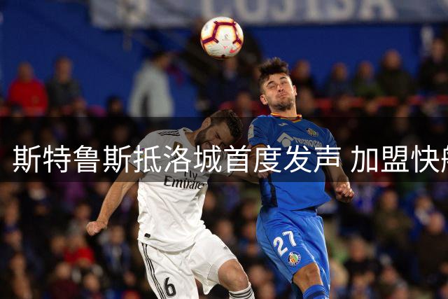 斯特鲁斯抵洛城首度发声 加盟快船难掩兴奋之情