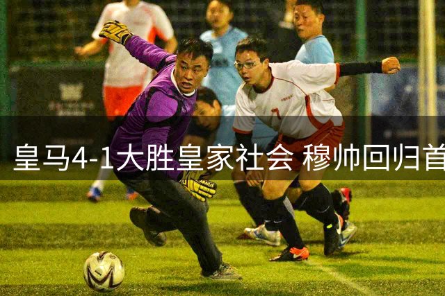 皇马4-1大胜皇家社会 穆帅回归首秀告捷